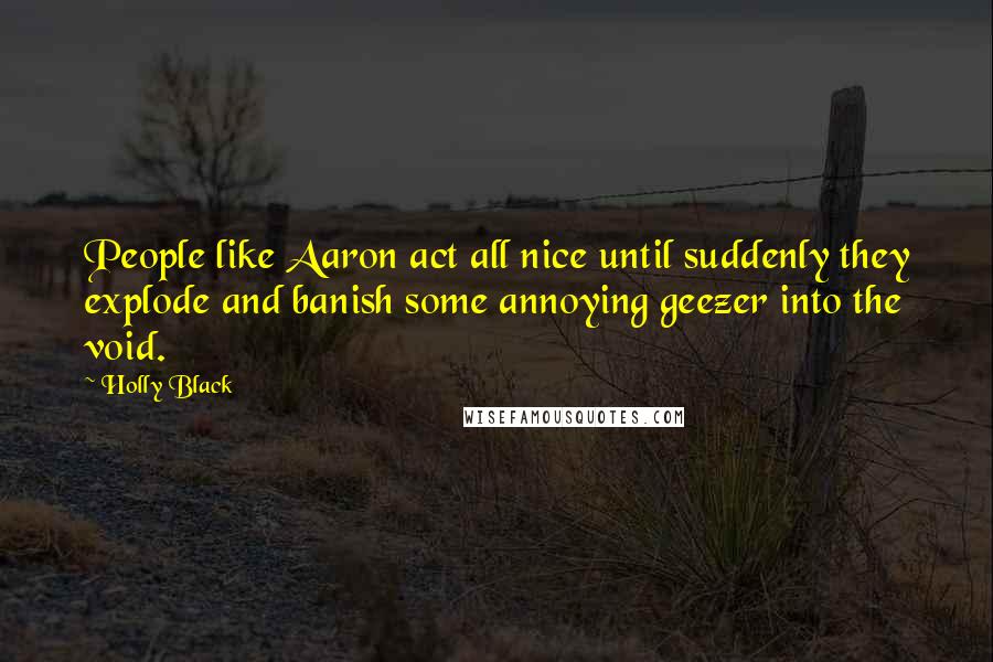 Holly Black Quotes: People like Aaron act all nice until suddenly they explode and banish some annoying geezer into the void.