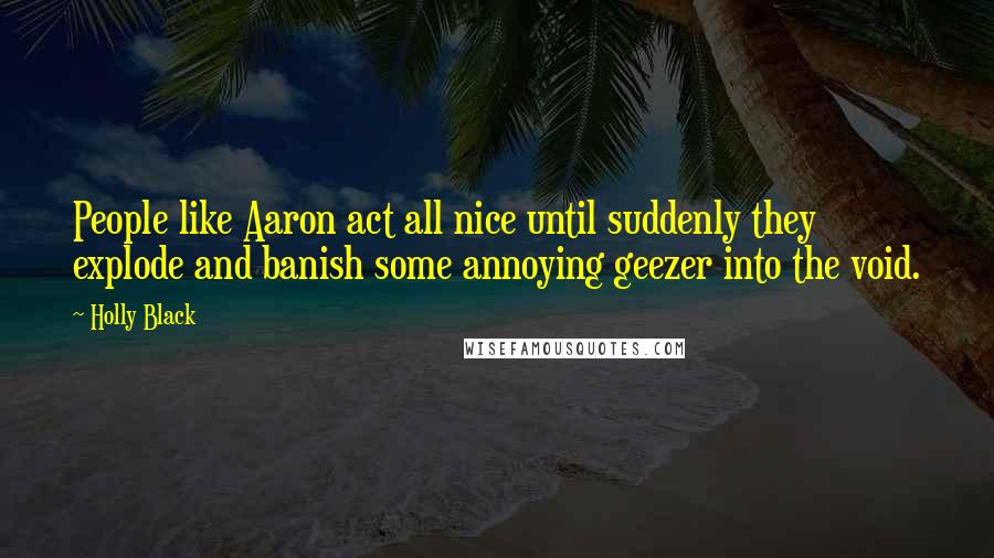 Holly Black Quotes: People like Aaron act all nice until suddenly they explode and banish some annoying geezer into the void.