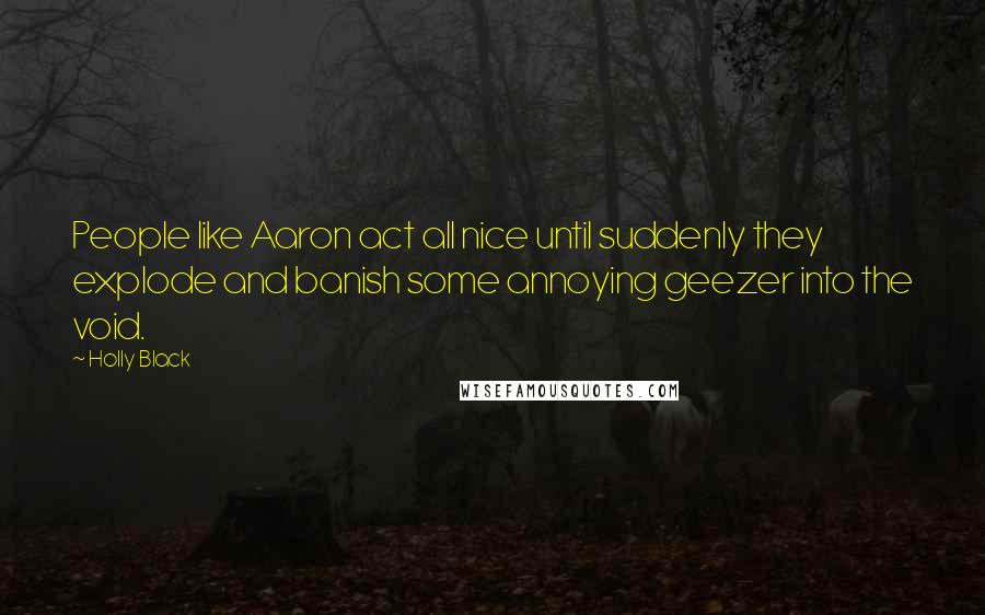 Holly Black Quotes: People like Aaron act all nice until suddenly they explode and banish some annoying geezer into the void.