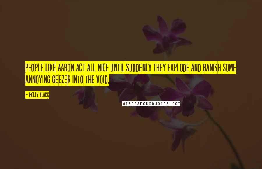 Holly Black Quotes: People like Aaron act all nice until suddenly they explode and banish some annoying geezer into the void.