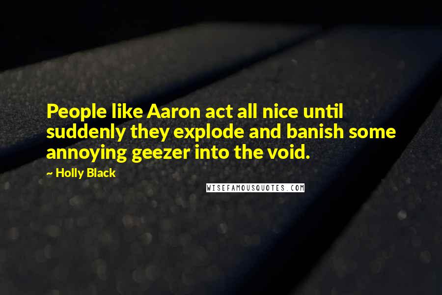 Holly Black Quotes: People like Aaron act all nice until suddenly they explode and banish some annoying geezer into the void.