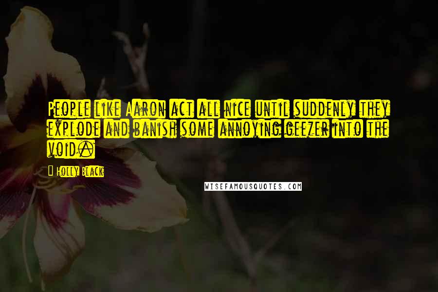 Holly Black Quotes: People like Aaron act all nice until suddenly they explode and banish some annoying geezer into the void.