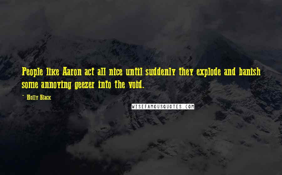 Holly Black Quotes: People like Aaron act all nice until suddenly they explode and banish some annoying geezer into the void.