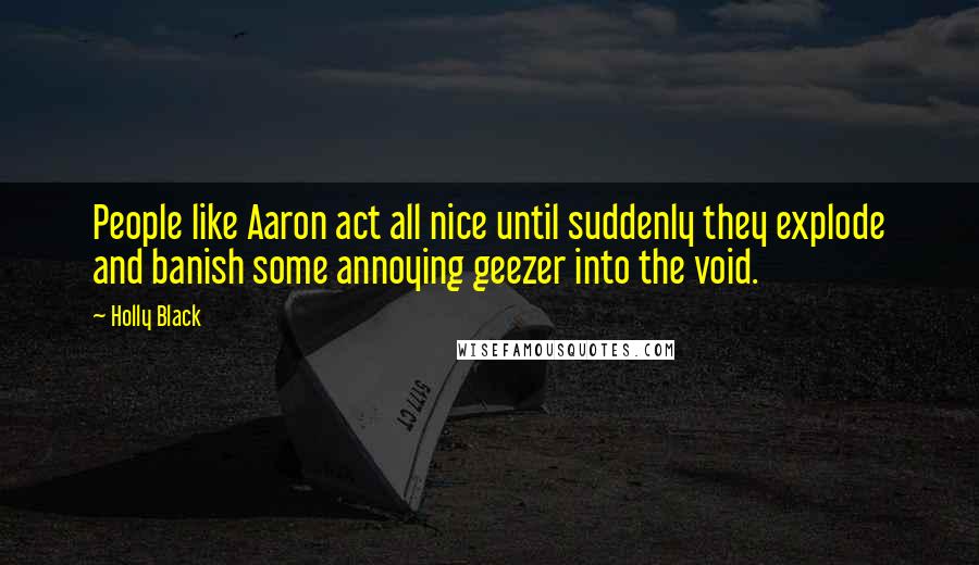 Holly Black Quotes: People like Aaron act all nice until suddenly they explode and banish some annoying geezer into the void.