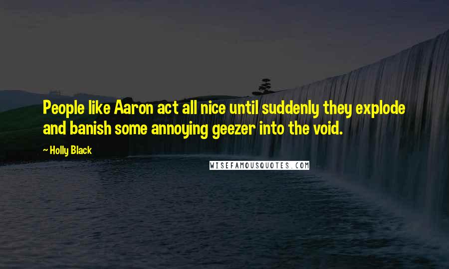 Holly Black Quotes: People like Aaron act all nice until suddenly they explode and banish some annoying geezer into the void.