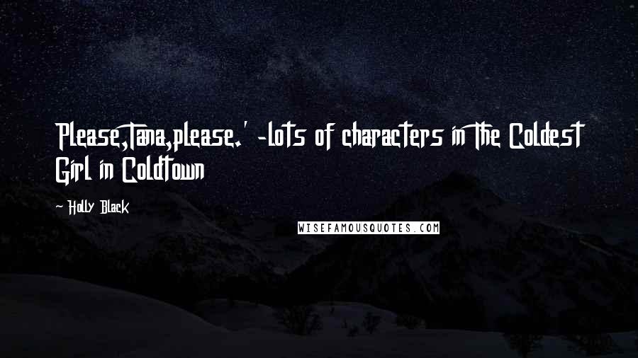 Holly Black Quotes: Please,Tana,please.' -lots of characters in The Coldest Girl in Coldtown