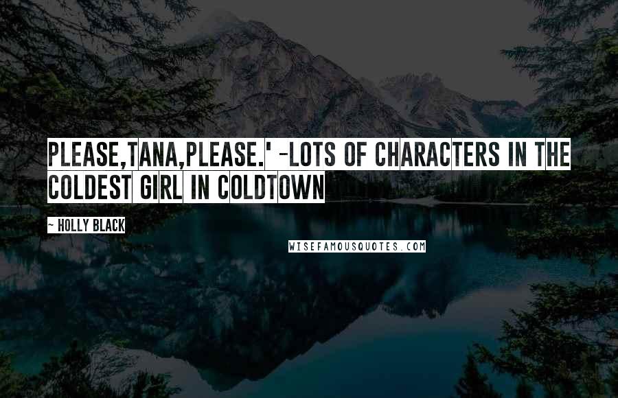 Holly Black Quotes: Please,Tana,please.' -lots of characters in The Coldest Girl in Coldtown