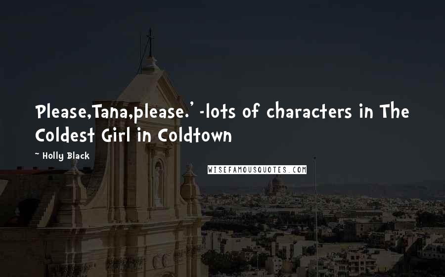 Holly Black Quotes: Please,Tana,please.' -lots of characters in The Coldest Girl in Coldtown