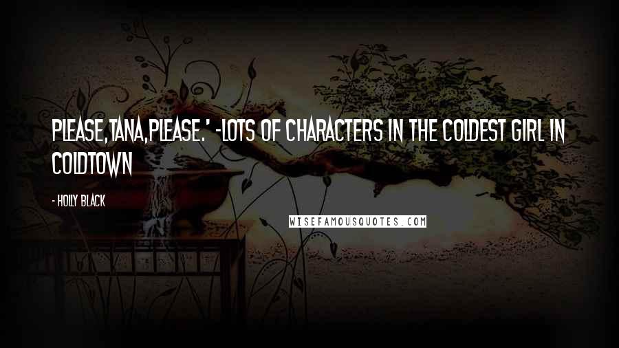 Holly Black Quotes: Please,Tana,please.' -lots of characters in The Coldest Girl in Coldtown