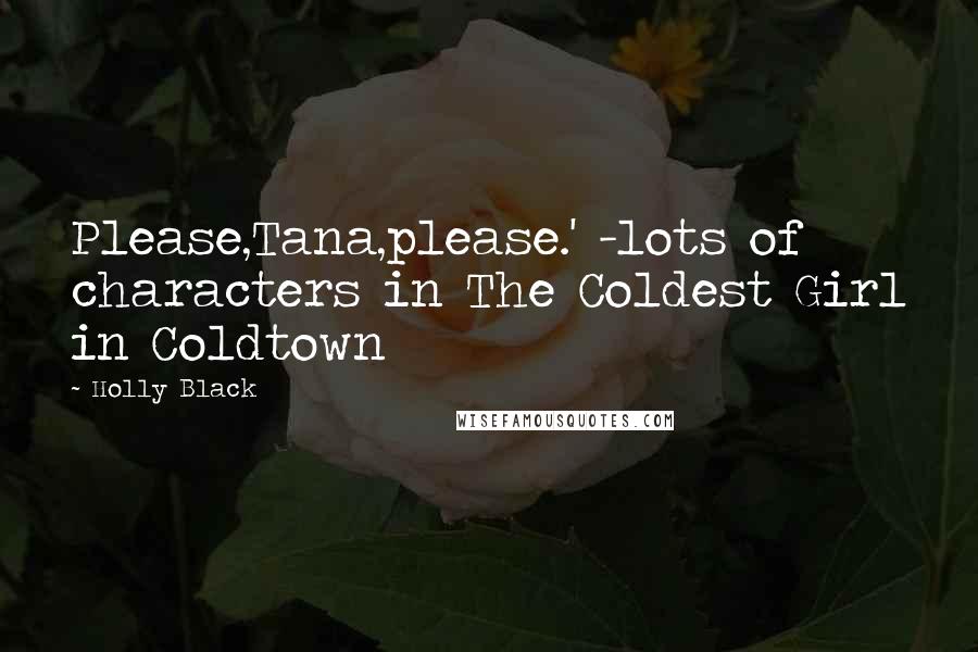 Holly Black Quotes: Please,Tana,please.' -lots of characters in The Coldest Girl in Coldtown