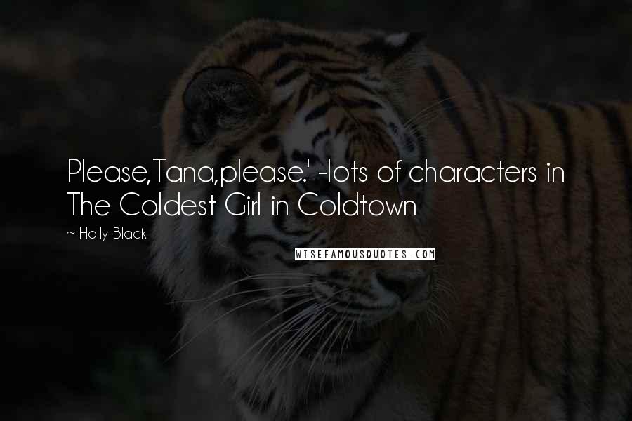 Holly Black Quotes: Please,Tana,please.' -lots of characters in The Coldest Girl in Coldtown