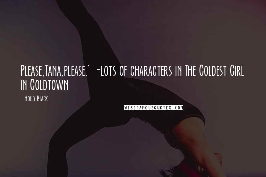 Holly Black Quotes: Please,Tana,please.' -lots of characters in The Coldest Girl in Coldtown