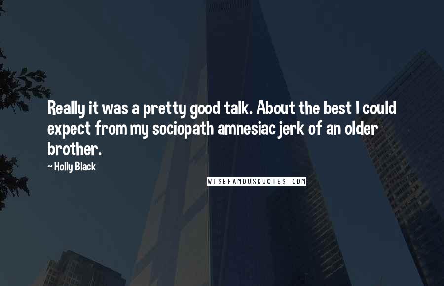 Holly Black Quotes: Really it was a pretty good talk. About the best I could expect from my sociopath amnesiac jerk of an older brother.