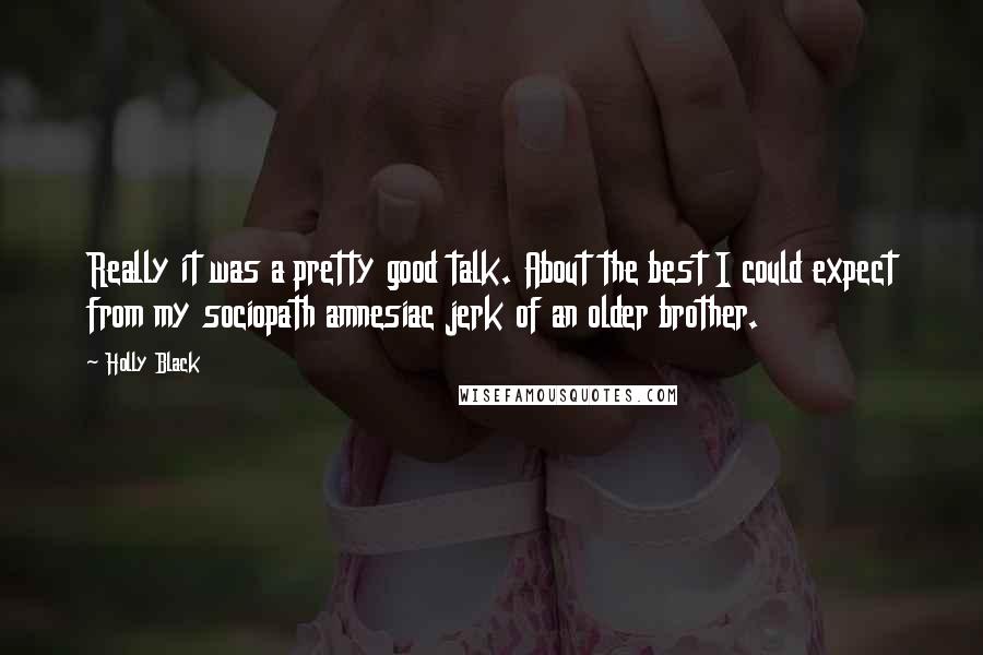 Holly Black Quotes: Really it was a pretty good talk. About the best I could expect from my sociopath amnesiac jerk of an older brother.