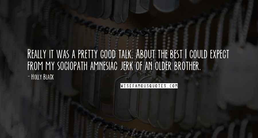 Holly Black Quotes: Really it was a pretty good talk. About the best I could expect from my sociopath amnesiac jerk of an older brother.