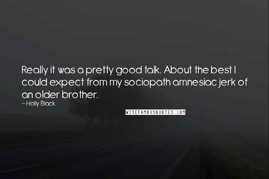 Holly Black Quotes: Really it was a pretty good talk. About the best I could expect from my sociopath amnesiac jerk of an older brother.