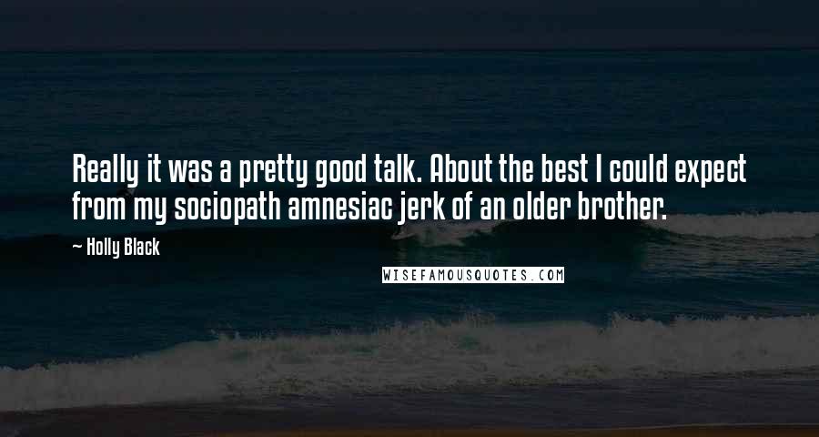 Holly Black Quotes: Really it was a pretty good talk. About the best I could expect from my sociopath amnesiac jerk of an older brother.