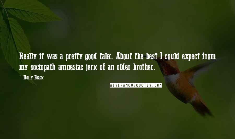 Holly Black Quotes: Really it was a pretty good talk. About the best I could expect from my sociopath amnesiac jerk of an older brother.