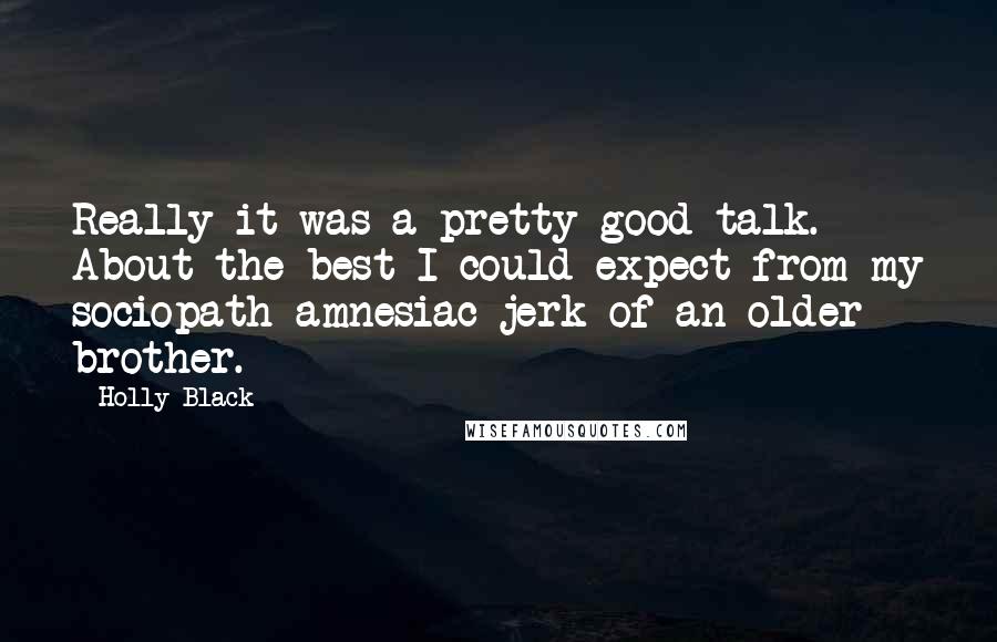 Holly Black Quotes: Really it was a pretty good talk. About the best I could expect from my sociopath amnesiac jerk of an older brother.