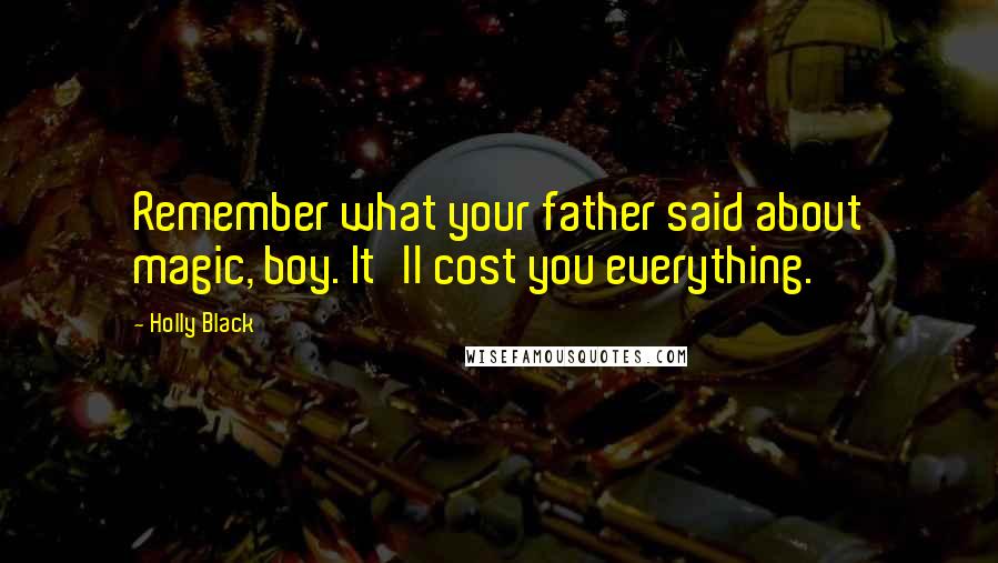 Holly Black Quotes: Remember what your father said about magic, boy. It'll cost you everything.