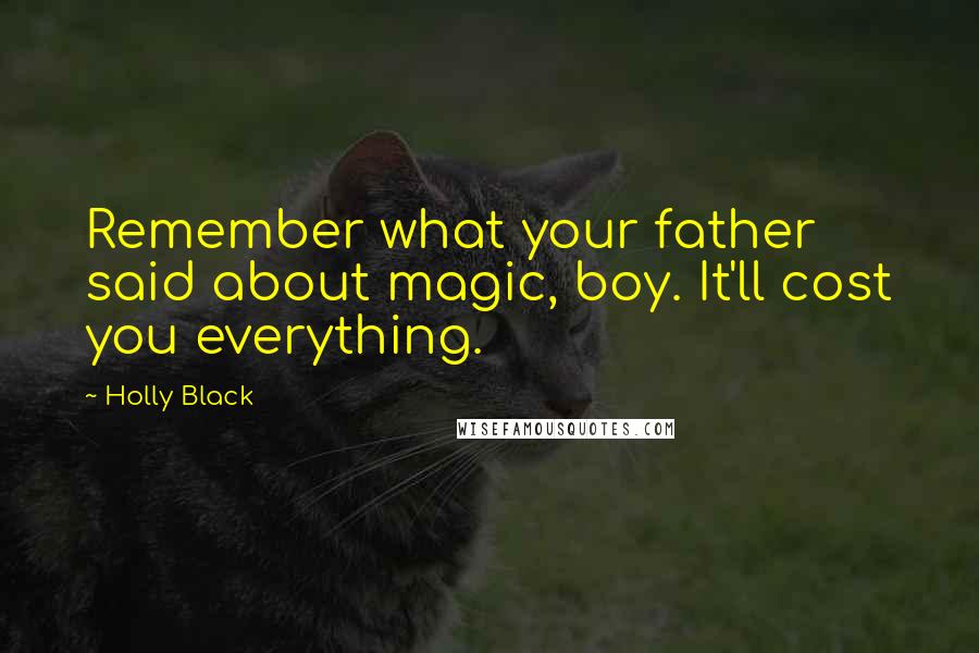 Holly Black Quotes: Remember what your father said about magic, boy. It'll cost you everything.