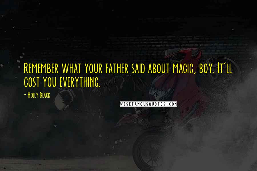 Holly Black Quotes: Remember what your father said about magic, boy. It'll cost you everything.