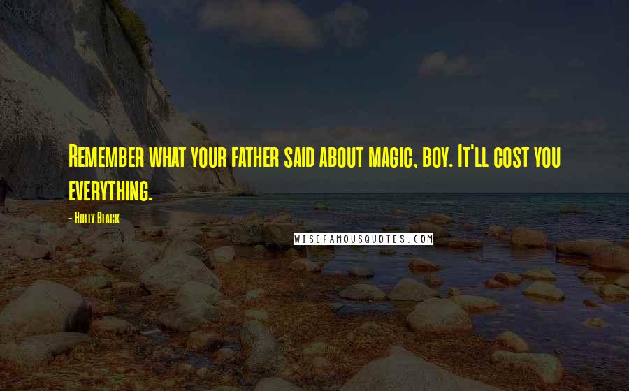 Holly Black Quotes: Remember what your father said about magic, boy. It'll cost you everything.