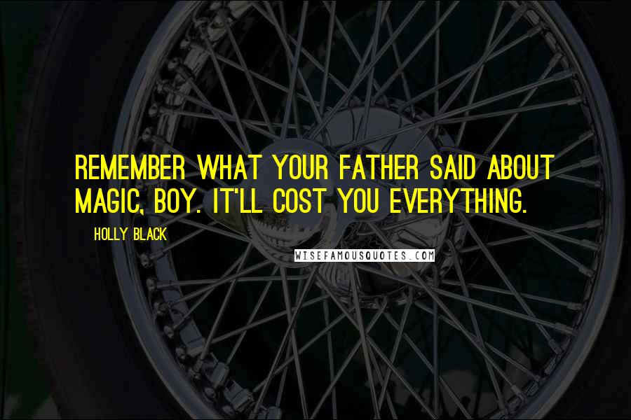 Holly Black Quotes: Remember what your father said about magic, boy. It'll cost you everything.