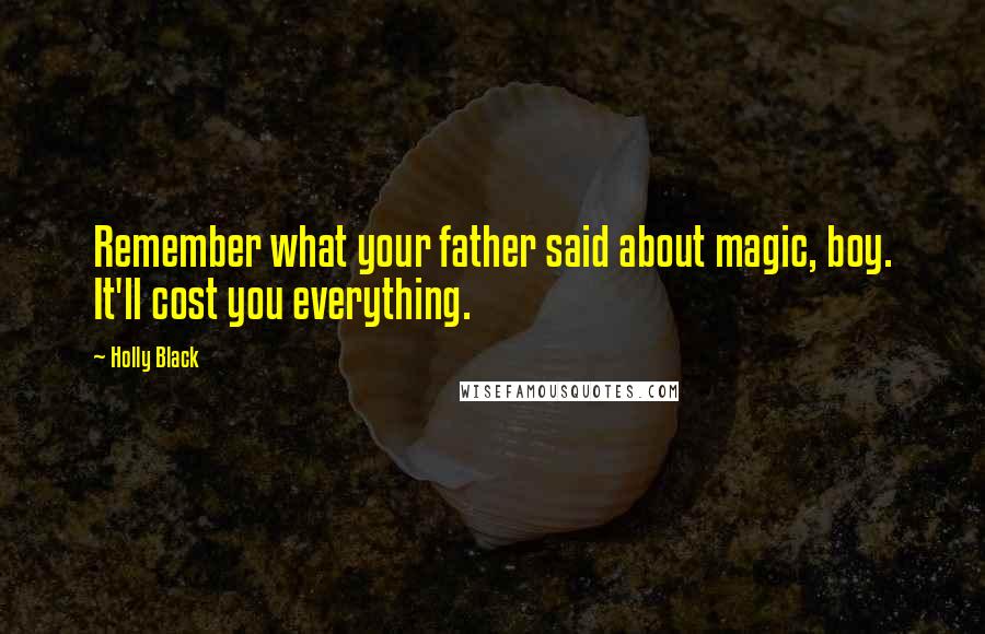 Holly Black Quotes: Remember what your father said about magic, boy. It'll cost you everything.