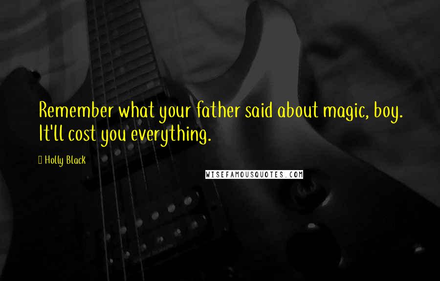 Holly Black Quotes: Remember what your father said about magic, boy. It'll cost you everything.