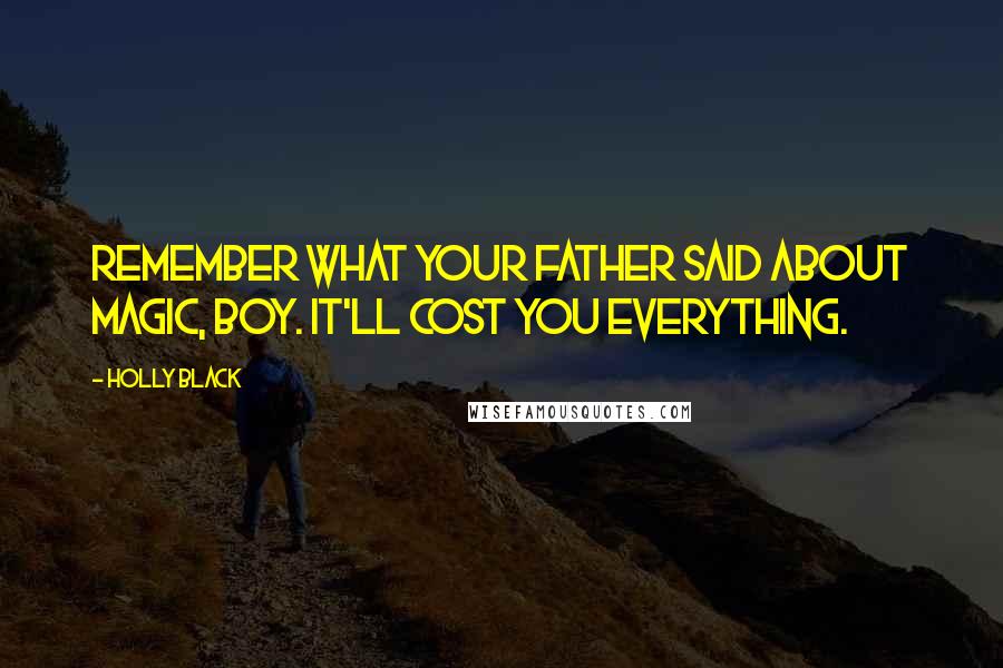 Holly Black Quotes: Remember what your father said about magic, boy. It'll cost you everything.