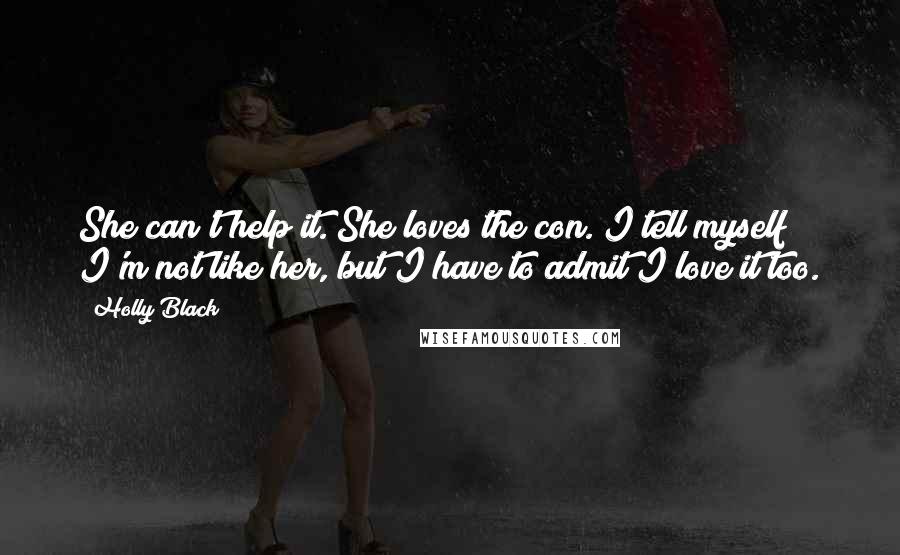 Holly Black Quotes: She can't help it. She loves the con. I tell myself I'm not like her, but I have to admit I love it too.