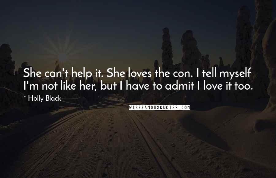 Holly Black Quotes: She can't help it. She loves the con. I tell myself I'm not like her, but I have to admit I love it too.