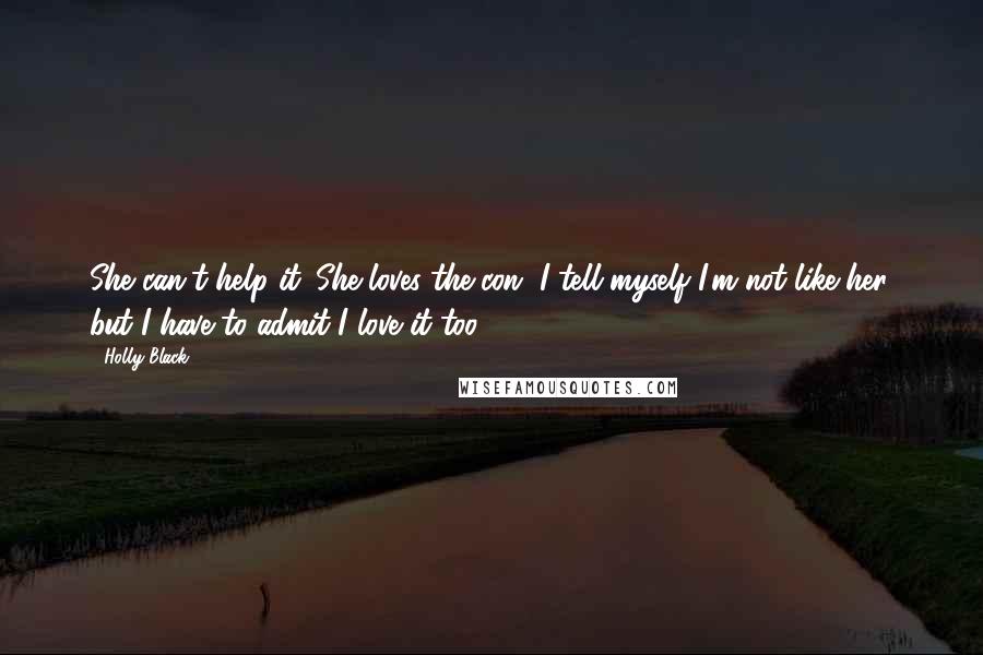 Holly Black Quotes: She can't help it. She loves the con. I tell myself I'm not like her, but I have to admit I love it too.