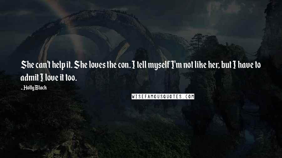 Holly Black Quotes: She can't help it. She loves the con. I tell myself I'm not like her, but I have to admit I love it too.