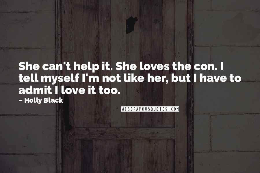 Holly Black Quotes: She can't help it. She loves the con. I tell myself I'm not like her, but I have to admit I love it too.