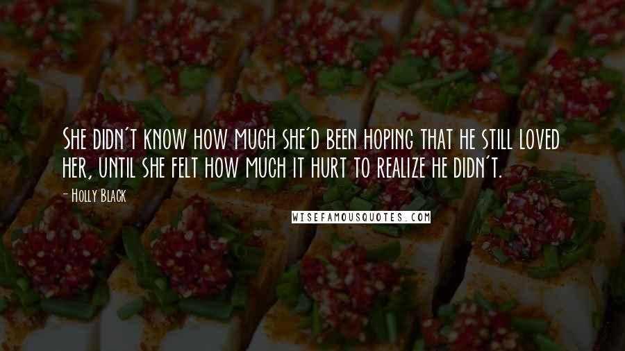 Holly Black Quotes: She didn't know how much she'd been hoping that he still loved her, until she felt how much it hurt to realize he didn't.