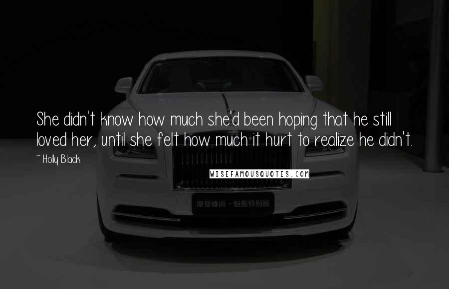 Holly Black Quotes: She didn't know how much she'd been hoping that he still loved her, until she felt how much it hurt to realize he didn't.