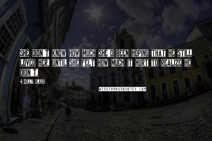 Holly Black Quotes: She didn't know how much she'd been hoping that he still loved her, until she felt how much it hurt to realize he didn't.