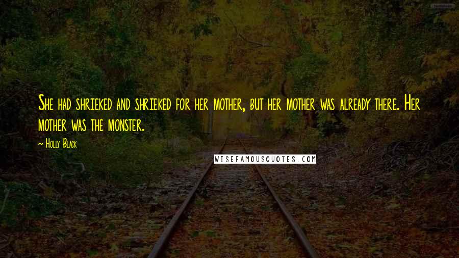 Holly Black Quotes: She had shrieked and shrieked for her mother, but her mother was already there. Her mother was the monster.