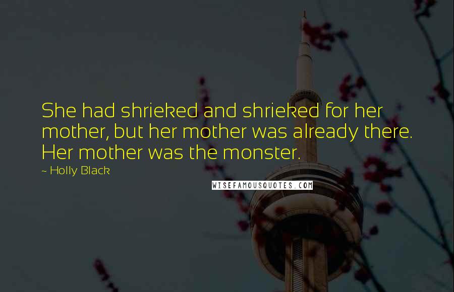 Holly Black Quotes: She had shrieked and shrieked for her mother, but her mother was already there. Her mother was the monster.