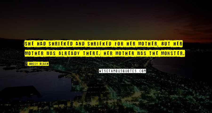Holly Black Quotes: She had shrieked and shrieked for her mother, but her mother was already there. Her mother was the monster.