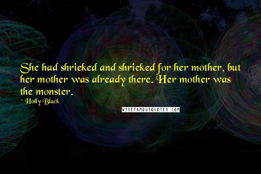 Holly Black Quotes: She had shrieked and shrieked for her mother, but her mother was already there. Her mother was the monster.