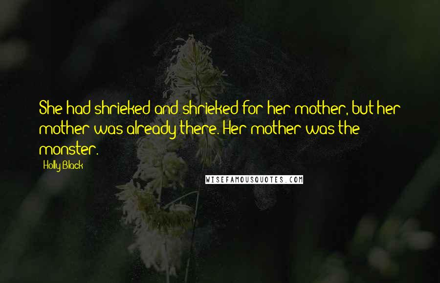 Holly Black Quotes: She had shrieked and shrieked for her mother, but her mother was already there. Her mother was the monster.