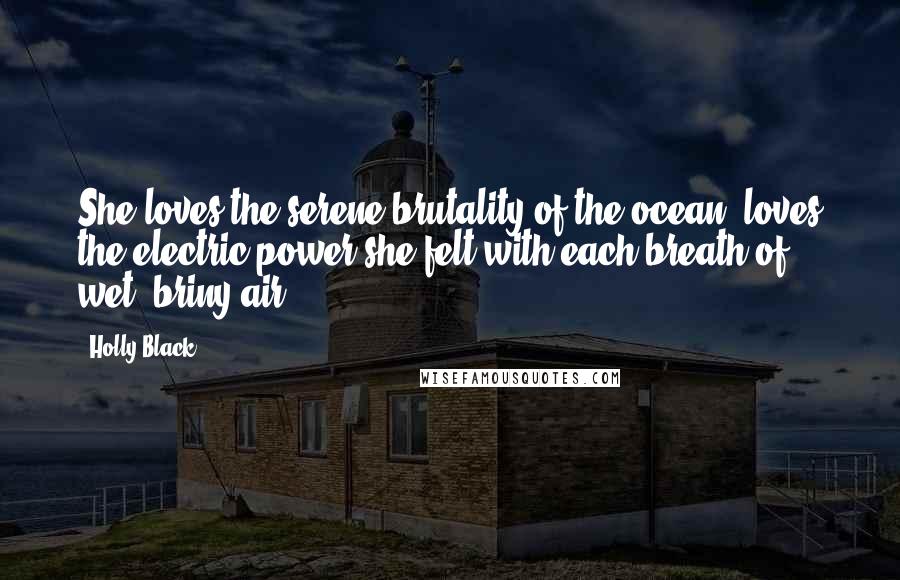 Holly Black Quotes: She loves the serene brutality of the ocean, loves the electric power she felt with each breath of wet, briny air.