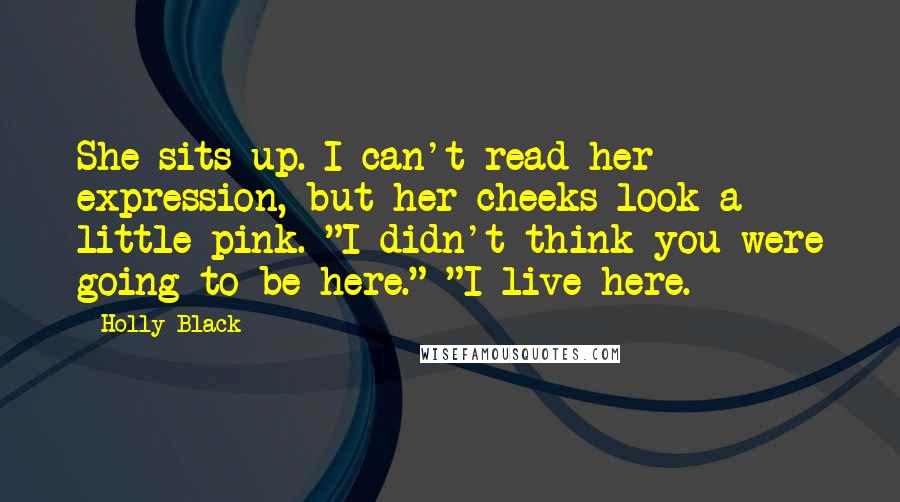 Holly Black Quotes: She sits up. I can't read her expression, but her cheeks look a little pink. "I didn't think you were going to be here." "I live here.