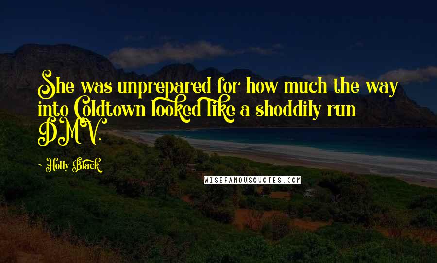 Holly Black Quotes: She was unprepared for how much the way into Coldtown looked like a shoddily run DMV.