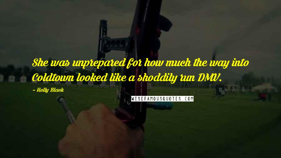 Holly Black Quotes: She was unprepared for how much the way into Coldtown looked like a shoddily run DMV.