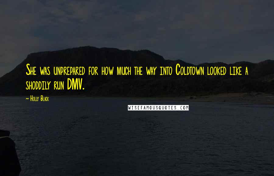 Holly Black Quotes: She was unprepared for how much the way into Coldtown looked like a shoddily run DMV.