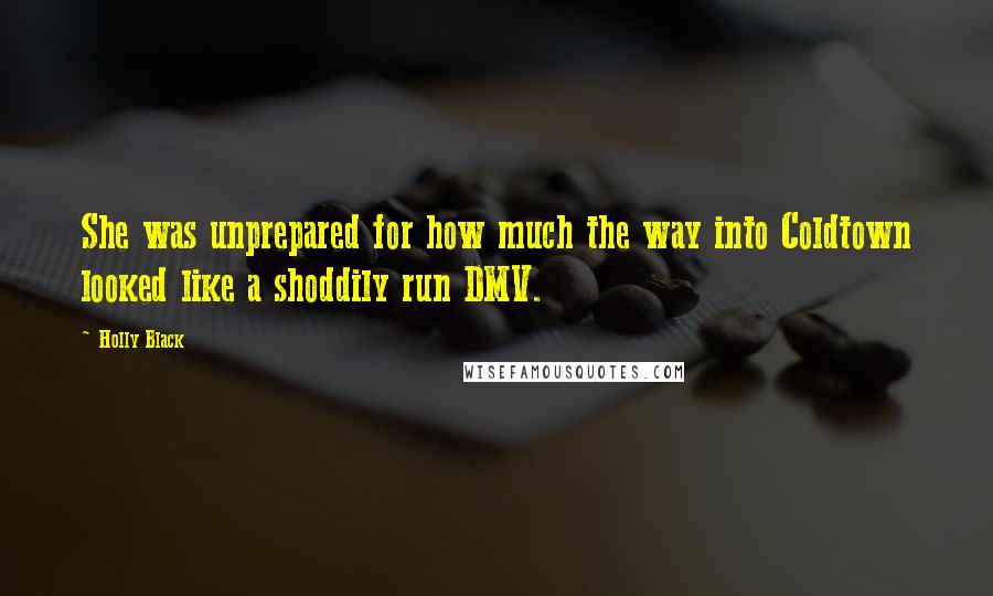 Holly Black Quotes: She was unprepared for how much the way into Coldtown looked like a shoddily run DMV.